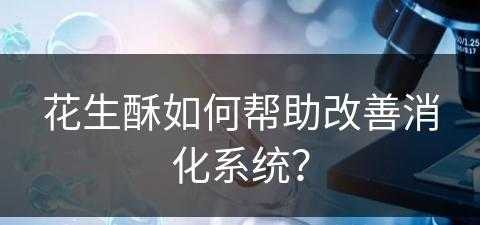 花生酥如何帮助改善消化系统？